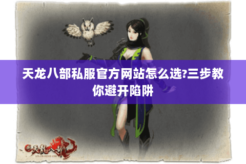 天龙八部私服官方网站怎么选?三步教你避开陷阱