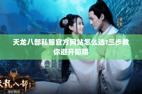 天龙八部私服官方网站怎么选?三步教你避开陷阱