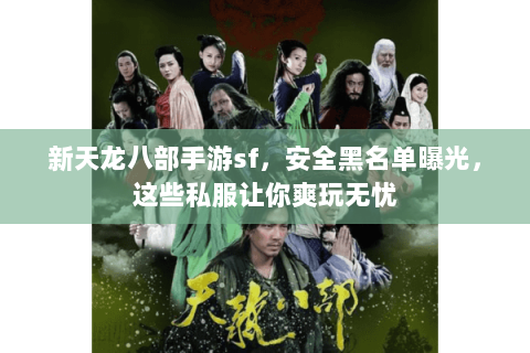 新天龙八部手游sf,安全黑名单曝光,这些私服让你爽玩无忧 新天龙八部手游sf,安全黑名单曝光,这些私服让你爽玩无忧