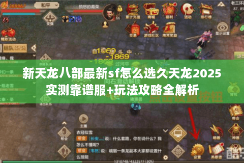 新天龙八部最新sf怎么选久天龙2025实测靠谱服+玩法攻略全解析 新天龙八部最新sf怎么选久天龙2025实测靠谱服+玩法攻略全解析