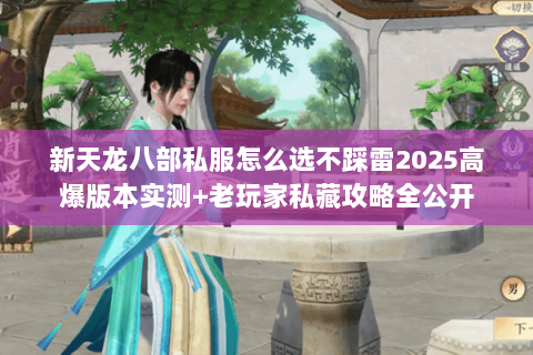 新天龙八部私服怎么选不踩雷2025高爆版本实测+老玩家私藏攻略全公开 新天龙八部私服怎么选不踩雷2025高爆版本实测+老玩家私藏攻略全公开