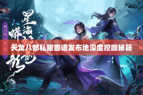 天龙八部私服靠谱发布地深度挖掘秘籍 天龙八部私服靠谱发布地深度挖掘秘籍
