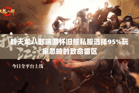 新天龙八部端游怀旧服私服选择95%玩家忽略的致命雷区 新天龙八部端游怀旧服私服选择95%玩家忽略的致命雷区