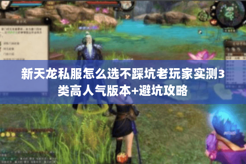 新天龙私服怎么选不踩坑老玩家实测3类高人气版本+避坑攻略 新天龙私服怎么选不踩坑老玩家实测3类高人气版本+避坑攻略