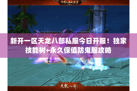 新开一区天龙八部私服今日开服!独家技能树+永久保值防鬼服攻略 新开一区天龙八部私服今日开服!独家技能树+永久保值防鬼服攻略