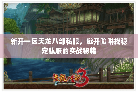 新开一区天龙八部私服,避开陷阱找稳定私服的实战秘籍 新开一区天龙八部私服,避开陷阱找稳定私服的实战秘籍