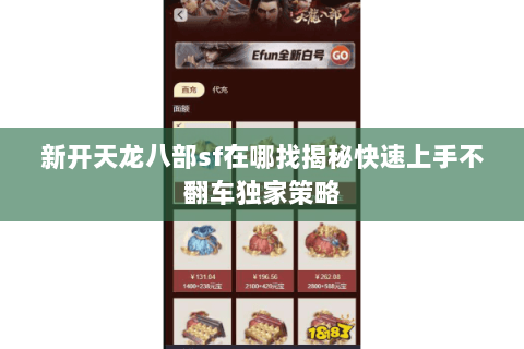 新开天龙八部sf在哪找揭秘快速上手不翻车独家策略 新开天龙八部sf在哪找揭秘快速上手不翻车独家策略