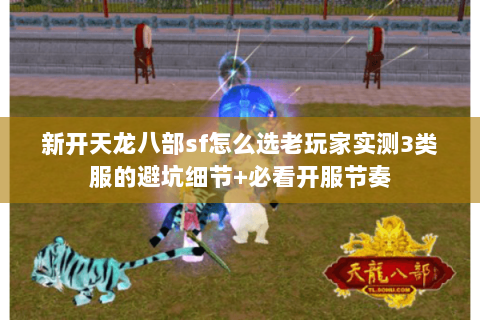 新开天龙八部sf怎么选老玩家实测3类服的避坑细节+必看开服节奏 新开天龙八部sf怎么选老玩家实测3类服的避坑细节+必看开服节奏