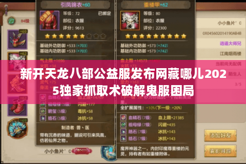新开天龙八部公益服发布网藏哪儿2025独家抓取术破解鬼服困局 新开天龙八部公益服发布网藏哪儿2025独家抓取术破解鬼服困局