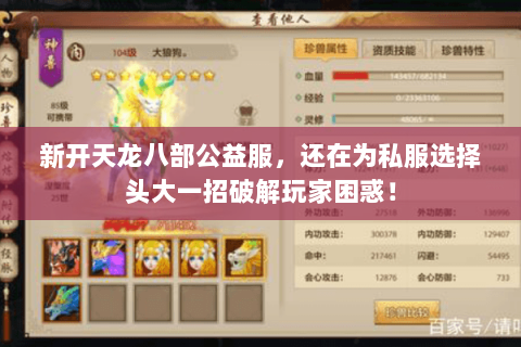 新开天龙八部公益服,还在为私服选择头大一招破解玩家困惑! 新开天龙八部公益服,还在为私服选择头大一招破解玩家困惑!