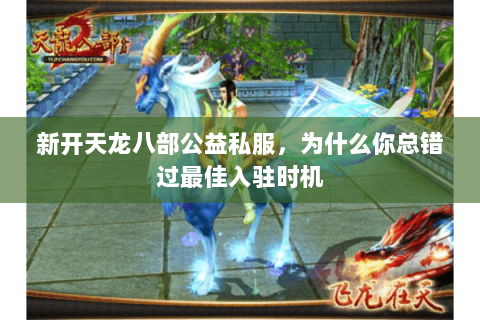 新开天龙八部公益私服,为什么你总错过最佳入驻时机 新开天龙八部公益私服,为什么你总错过最佳入驻时机