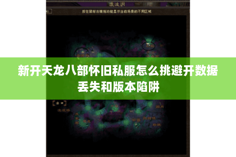 新开天龙八部怀旧私服怎么挑避开数据丢失和版本陷阱 新开天龙八部怀旧私服怎么挑避开数据丢失和版本陷阱
