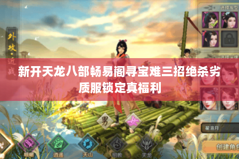 新开天龙八部畅易阁寻宝难三招绝杀劣质服锁定真福利 新开天龙八部畅易阁寻宝难三招绝杀劣质服锁定真福利