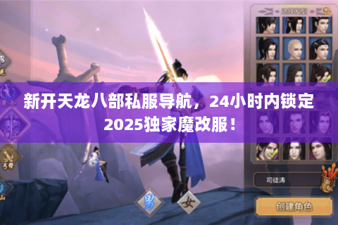 新开天龙八部私服导航,24小时内锁定2025独家魔改服! 新开天龙八部私服导航,24小时内锁定2025独家魔改服!