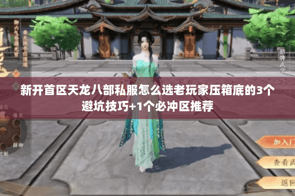 新开首区天龙八部私服怎么选老玩家压箱底的3个避坑技巧+1个必冲区推荐 新开首区天龙八部私服怎么选老玩家压箱底的3个避坑技巧+1个必冲区推荐