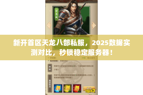 新开首区天龙八部私服,2025数据实测对比,秒锁稳定服务器! 新开首区天龙八部私服,2025数据实测对比,秒锁稳定服务器!