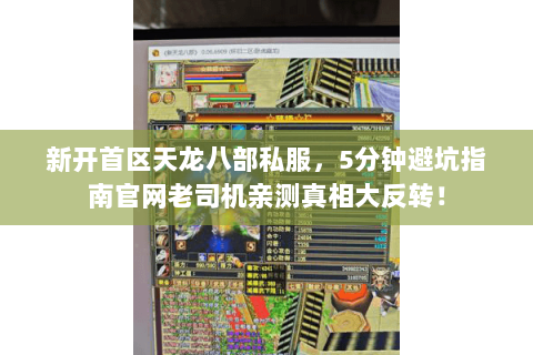 新开首区天龙八部私服,5分钟避坑指南官网老司机亲测真相大反转! 新开首区天龙八部私服,5分钟避坑指南官网老司机亲测真相大反转!