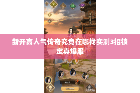 新开高人气传奇究竟在哪找实测3招锁定真爆服 新开高人气传奇究竟在哪找实测3招锁定真爆服