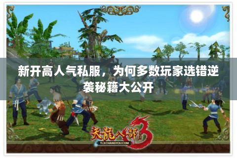 新开高人气私服,为何多数玩家选错逆袭秘籍大公开 新开高人气私服,为何多数玩家选错逆袭秘籍大公开