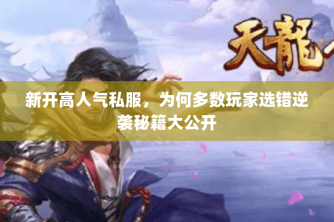 新开高人气私服,为何多数玩家选错逆袭秘籍大公开 新开高人气私服,为何多数玩家选错逆袭秘籍大公开