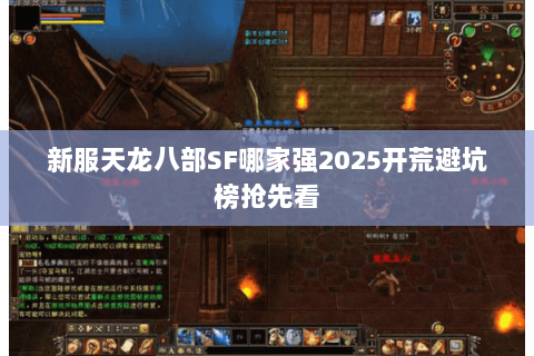 新服天龙八部SF哪家强2025开荒避坑榜抢先看 新服天龙八部SF哪家强2025开荒避坑榜抢先看