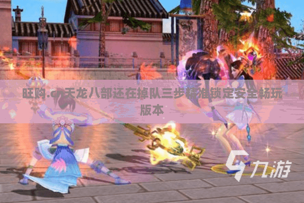 旺购.cn天龙八部还在掉队三步精准锁定安全畅玩版本 旺购.cn天龙八部还在掉队三步精准锁定安全畅玩版本