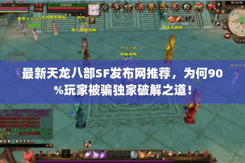 最新天龙八部SF发布网推荐,为何90%玩家被骗独家破解之道! 最新天龙八部SF发布网推荐,为何90%玩家被骗独家破解之道!