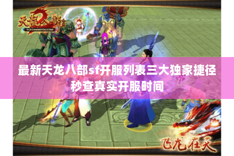 最新天龙八部sf开服列表三大独家捷径秒查真实开服时间 最新天龙八部sf开服列表三大独家捷径秒查真实开服时间