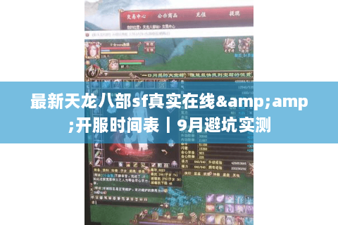 最新天龙八部sf真实在线&开服时间表|9月避坑实测 最新天龙八部sf真实在线&开服时间表|9月避坑实测