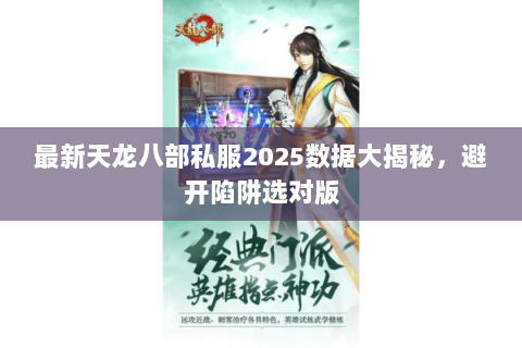 最新天龙八部私服2025数据大揭秘,避开陷阱选对版 最新天龙八部私服2025数据大揭秘,避开陷阱选对版