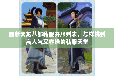 最新天龙八部私服开服列表，怎样挑到高人气又靠谱的私服天堂