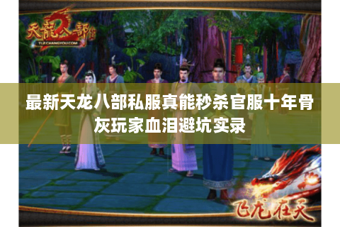 最新天龙八部私服真能秒杀官服十年骨灰玩家血泪避坑实录 最新天龙八部私服真能秒杀官服十年骨灰玩家血泪避坑实录