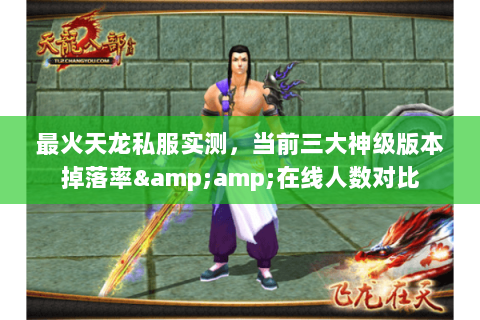 最火天龙私服实测，当前三大神级版本掉落率&amp;在线人数对比