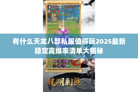 有什么天龙八部私服值得玩2025最新稳定高爆率清单大揭秘 有什么天龙八部私服值得玩2025最新稳定高爆率清单大揭秘