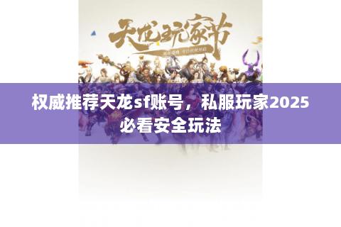 权威推荐天龙sf账号,私服玩家2025必看安全玩法 权威推荐天龙sf账号,私服玩家2025必看安全玩法