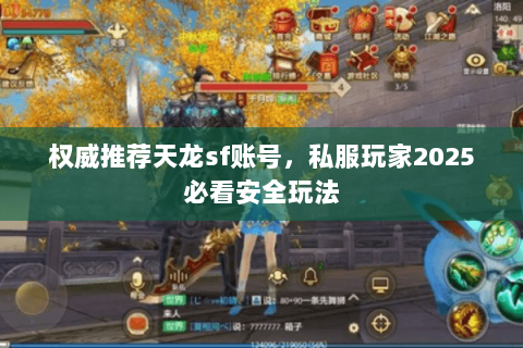 权威推荐天龙sf账号,私服玩家2025必看安全玩法 权威推荐天龙sf账号,私服玩家2025必看安全玩法