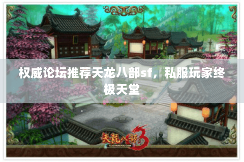 权威论坛推荐天龙八部sf,私服玩家终极天堂 权威论坛推荐天龙八部sf,私服玩家终极天堂