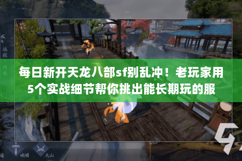 每日新开天龙八部sf别乱冲!老玩家用5个实战细节帮你挑出能长期玩的服 每日新开天龙八部sf别乱冲!老玩家用5个实战细节帮你挑出能长期玩的服