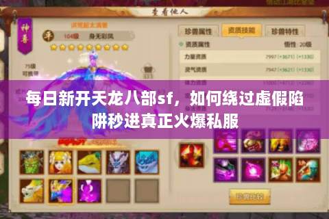 每日新开天龙八部sf,如何绕过虚假陷阱秒进真正火爆私服 每日新开天龙八部sf,如何绕过虚假陷阱秒进真正火爆私服