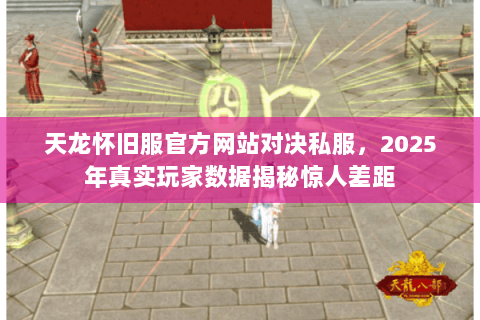 天龙怀旧服官方网站对决私服，2025年真实玩家数据揭秘惊人差距