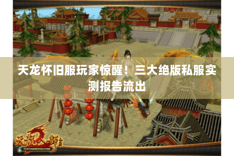 天龙怀旧服玩家惊醒!三大绝版私服实测报告流出 天龙怀旧服玩家惊醒!三大绝版私服实测报告流出