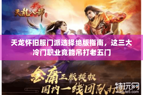 天龙怀旧服门派选择绝版指南，这三大冷门职业竟能吊打老五门