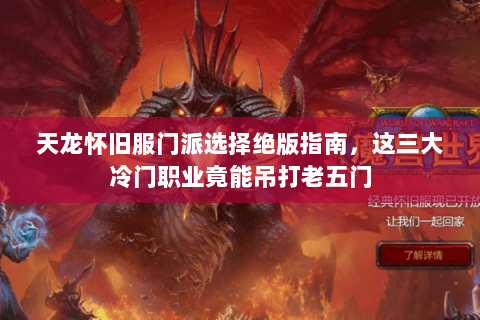 天龙怀旧服门派选择绝版指南，这三大冷门职业竟能吊打老五门