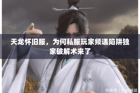 天龙怀旧服,为何私服玩家频遇陷阱独家破解术来了 天龙怀旧服,为何私服玩家频遇陷阱独家破解术来了