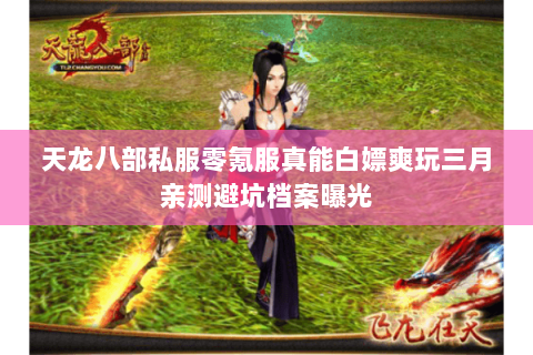 天龙八部私服零氪服真能白嫖爽玩三月亲测避坑档案曝光 天龙八部私服零氪服真能白嫖爽玩三月亲测避坑档案曝光