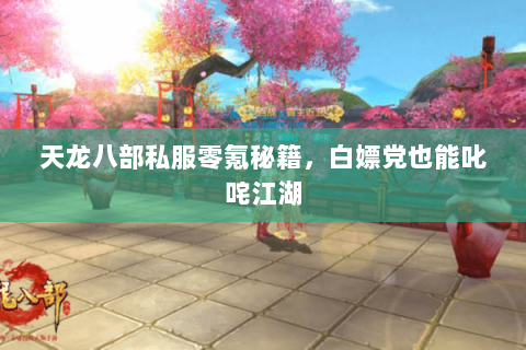 天龙八部私服零氪秘籍,白嫖党也能叱咤江湖 天龙八部私服零氪秘籍,白嫖党也能叱咤江湖