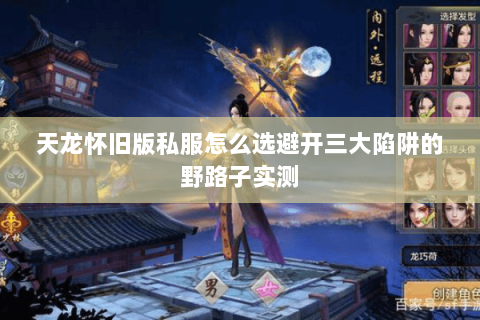 天龙怀旧版私服怎么选避开三大陷阱的野路子实测 天龙怀旧版私服怎么选避开三大陷阱的野路子实测