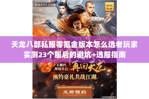 天龙八部私服零氪金版本怎么选老玩家实测23个服后的避坑+选服指南 天龙八部私服零氪金版本怎么选老玩家实测23个服后的避坑+选服指南