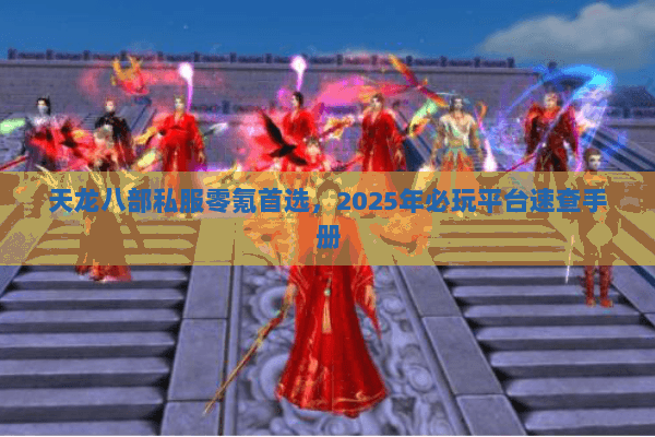 天龙八部私服零氪首选,2025年必玩平台速查手册 天龙八部私服零氪首选,2025年必玩平台速查手册