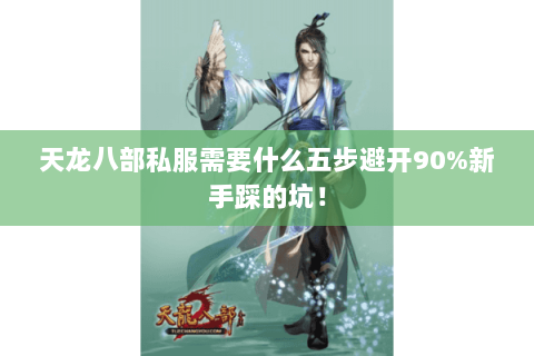 天龙八部私服需要什么五步避开90%新手踩的坑! 天龙八部私服需要什么五步避开90%新手踩的坑!